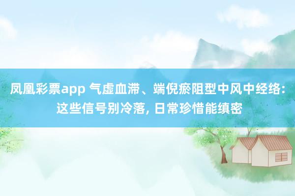 凤凰彩票app 气虚血滞、端倪瘀阻型中风中经络: 这些信号别冷落， 日常珍惜能缜密