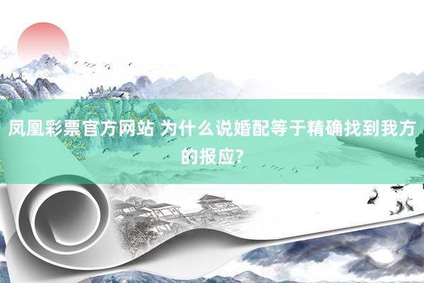 凤凰彩票官方网站 为什么说婚配等于精确找到我方的报应?