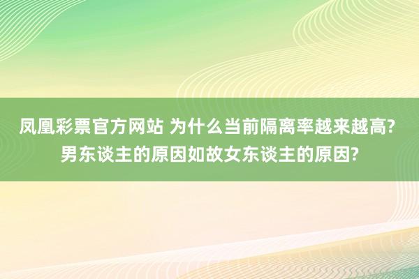 凤凰彩票官方网站 为什么当前隔离率越来越高? 男东谈主的原因如故女东谈主的原因?