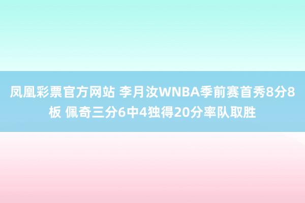 凤凰彩票官方网站 李月汝WNBA季前赛首秀8分8板 佩奇三分6中4独得20分率队取胜