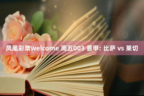 凤凰彩票welcome 周五003 意甲: 比萨 vs 莱切