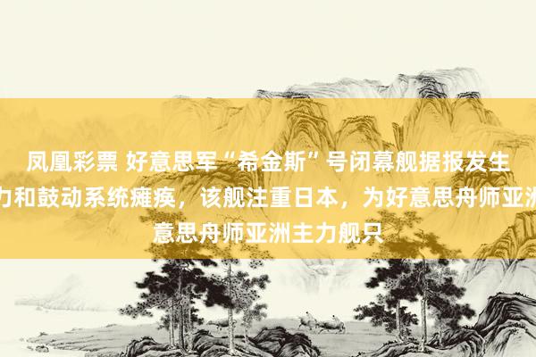 凤凰彩票 好意思军“希金斯”号闭幕舰据报发生失火，电力和鼓动系统瘫痪，该舰注重日本，为好意思舟师亚洲主力舰只