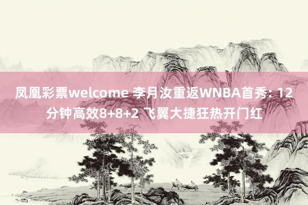 凤凰彩票welcome 李月汝重返WNBA首秀: 12分钟高效8+8+2 飞翼大捷狂热开门红