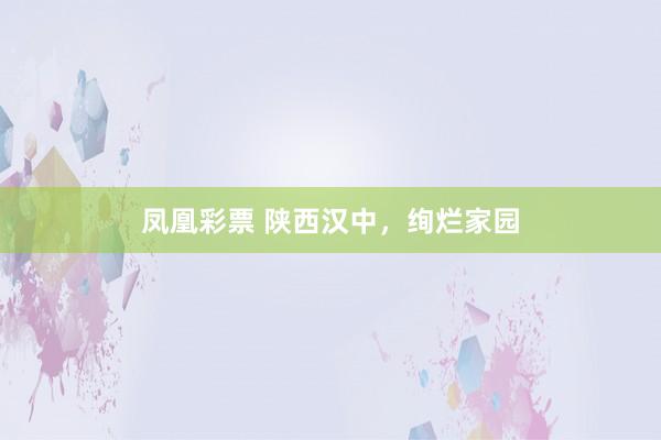 凤凰彩票 陕西汉中，绚烂家园