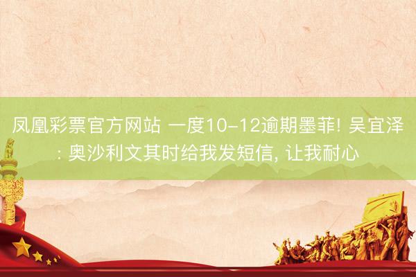 凤凰彩票官方网站 一度10-12逾期墨菲! 吴宜泽: 奥沙利文其时给我发短信， 让我耐心