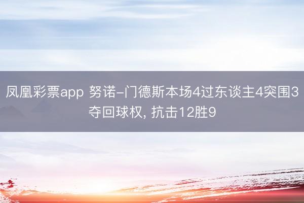 凤凰彩票app 努诺-门德斯本场4过东谈主4突围3夺回球权， 抗击12胜9