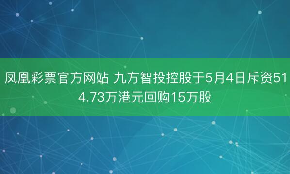 凤凰彩票官方网站 九方智投控股于5月4日斥资514.73万港元回购15万股