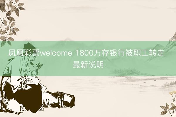 凤凰彩票welcome 1800万存银行被职工转走 最新说明